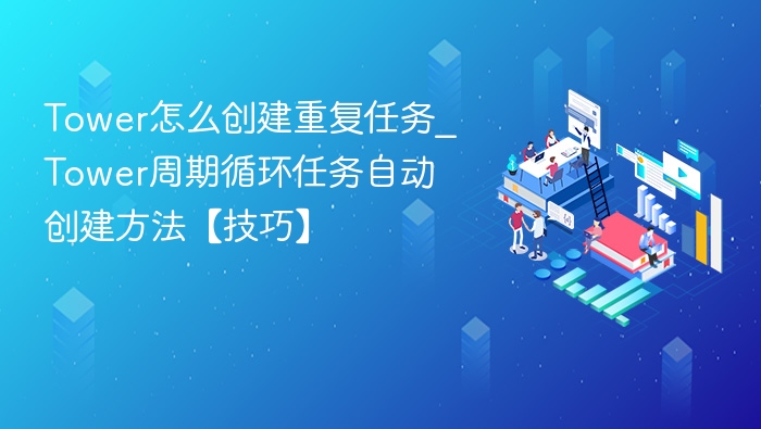 Tower怎么创建重复任务_Tower周期循环任务自动创建方法【技巧】