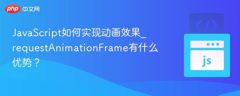 JavaScript动画技巧与requestAnimationFrame优势详解