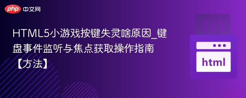 HTML5小游戏按键失灵啥原因_键盘事件监听与焦点获取操作指南【方法】