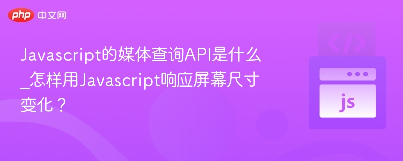 JavaScript媒体查询API是什么？如何用JS监听屏幕变化？