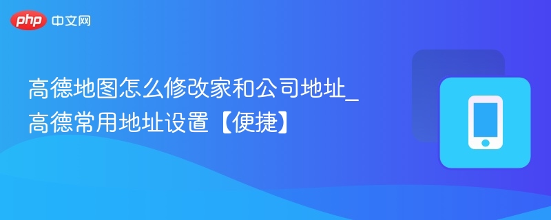 高德地图修改公司地址步骤详解