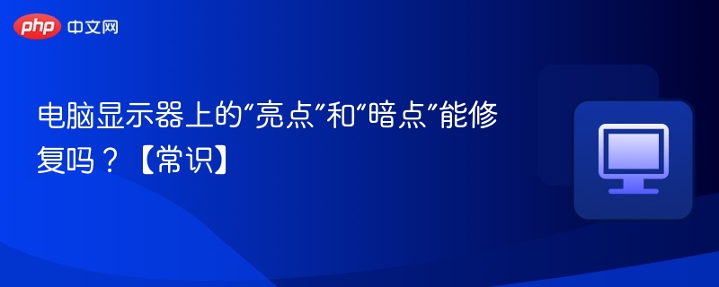 显示器暗点能修吗？实用维修常识解析