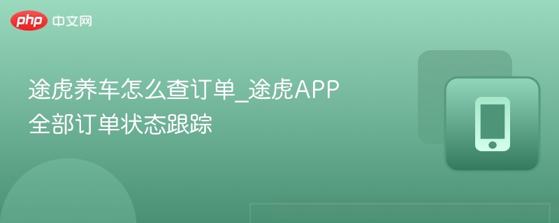 途虎养车怎么查订单_途虎APP全部订单状态跟踪