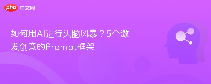 如何用AI进行头脑风暴?5个激发创意的Prompt框架