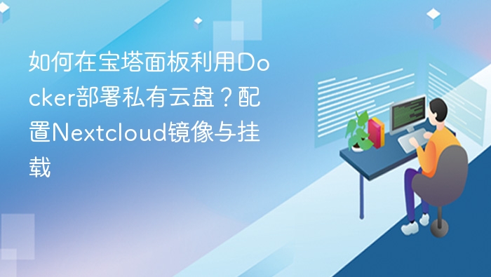 如何在宝塔面板利用Docker部署私有云盘？配置Nextcloud镜像与挂载
