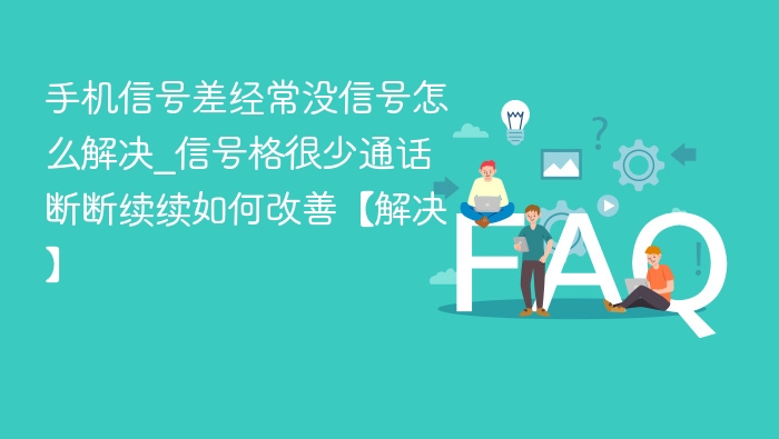 手机没信号怎么解决？信号差改善方法大全