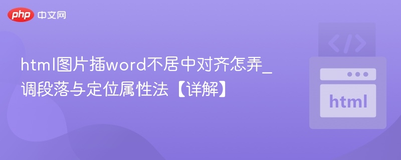 html图片插word不居中对齐怎弄_调段落与定位属性法【详解】