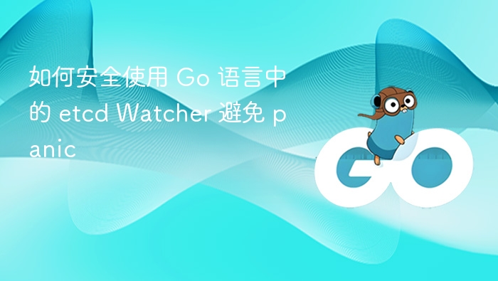 如何安全使用 Go 语言中的 etcd Watcher 避免 panic
