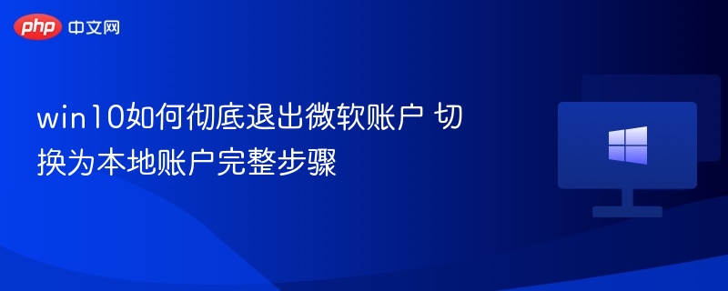 win10如何彻底退出微软账户 切换为本地账户完整步骤