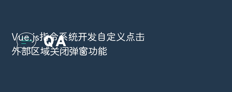 Vue点击外部关闭弹窗指令开发详解