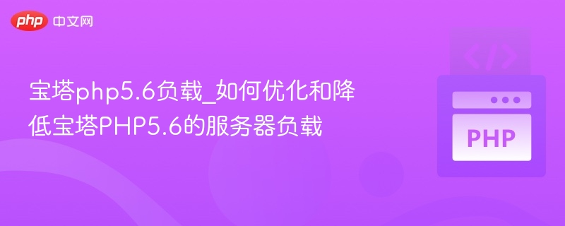 宝塔php5.6负载_如何优化和降低宝塔PHP5.6的服务器负载