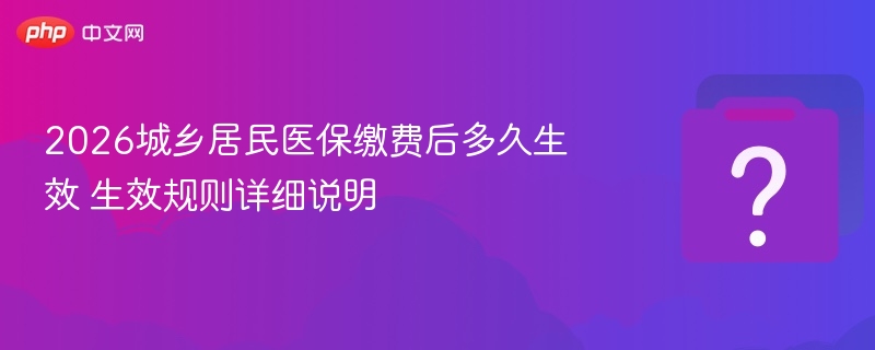 2026年医保缴费后多久生效？