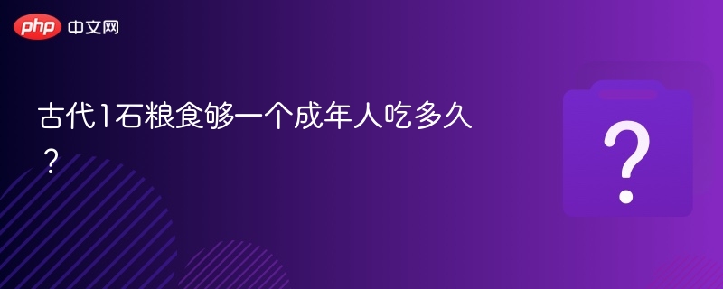 一石粮食能吃几天？古代真实消耗揭秘