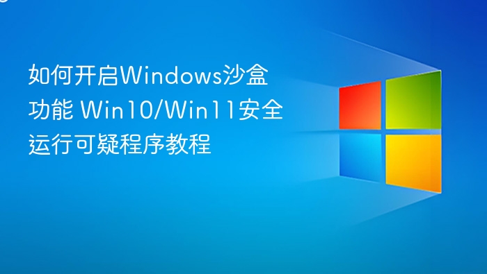 Windows沙盒怎么开启？Win10/Win11教程