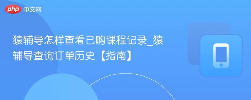 猿辅导怎样查看已购课程记录_猿辅导查询订单历史【指南】