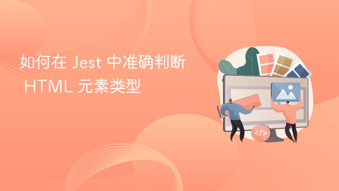 如何在 Jest 中准确判断 HTML 元素类型