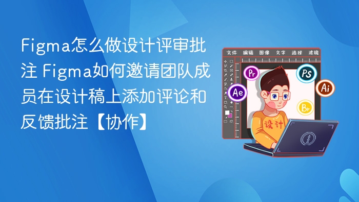 Figma怎么做设计评审批注 Figma如何邀请团队成员在设计稿上添加评论和反馈批注【协作】