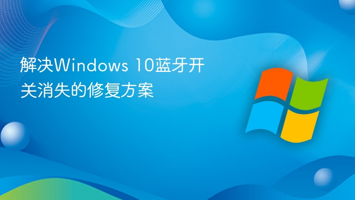解决Windows 10蓝牙开关消失的修复方案