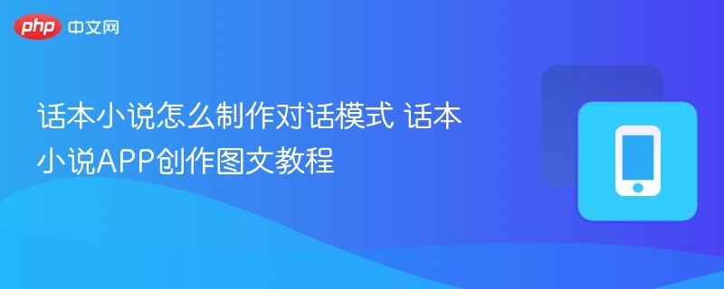 话本小说怎么制作对话模式 话本小说APP创作图文教程