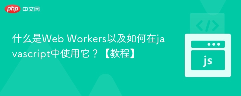 WebWorkers是什么及使用方法教程