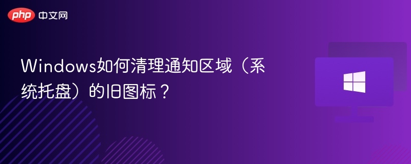 Windows如何清理通知区域(系统托盘)的旧图标?