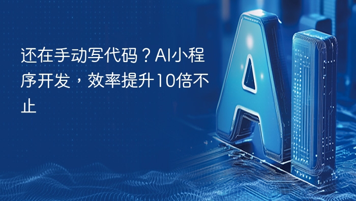 还在手动写代码？AI小程序开发，效率提升10倍不止