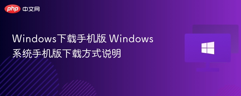 Windows下载手机版 Windows系统手机版下载方式说明
