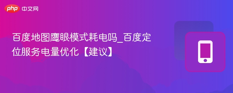 百度地图鹰眼模式耗电吗_百度定位服务电量优化【建议】