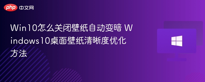 Win10壁纸变暗关闭与清晰度优化