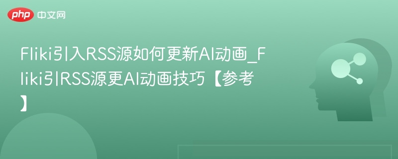 Fliki引入RSS源如何更新AI动画_Fliki引RSS源更AI动画技巧【参考】