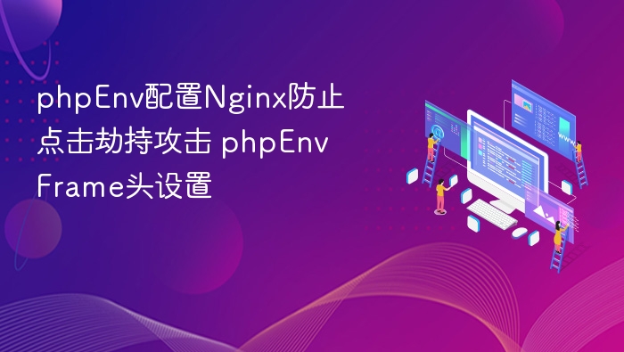 PHPEnv配置Nginx防点击劫持设置教程