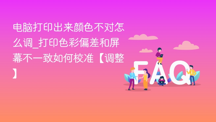 打印颜色偏差怎么调？屏幕与打印不一致校准方法