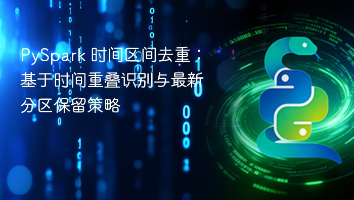 PySpark 时间区间去重：基于时间重叠识别与最新分区保留策略
