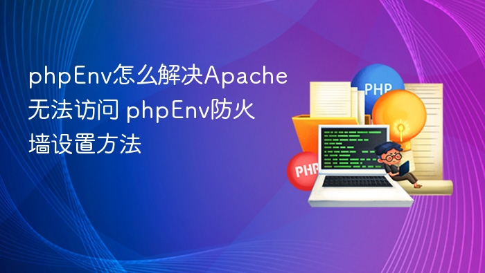 PHPEnv无法访问Apache？防火墙设置全解析