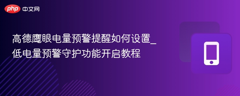 高德鹰眼电量预警提醒如何设置_低电量预警守护功能开启教程