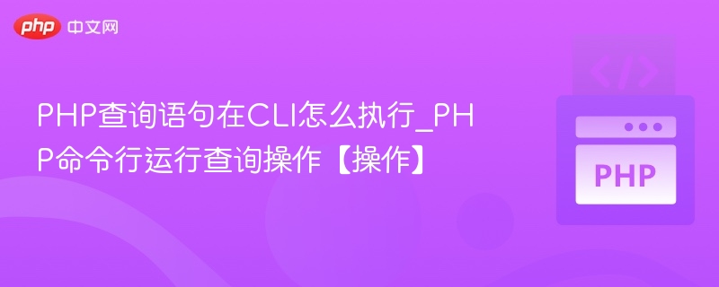 PHP查询语句在CLI怎么执行_PHP命令行运行查询操作【操作】