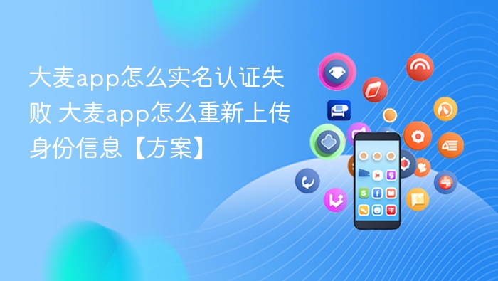 大麦app怎么实名认证失败 大麦app怎么重新上传身份信息【方案】