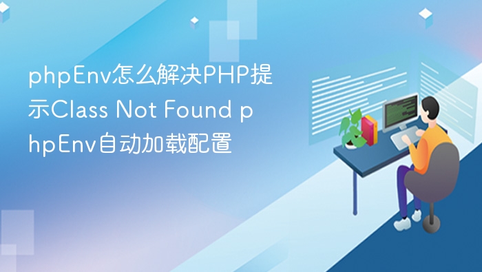 phpEnv怎么解决PHP提示Class Not Found phpEnv自动加载配置