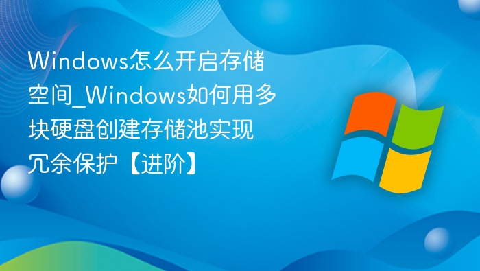 Windows怎么开启存储空间_Windows如何用多块硬盘创建存储池实现冗余保护【进阶】