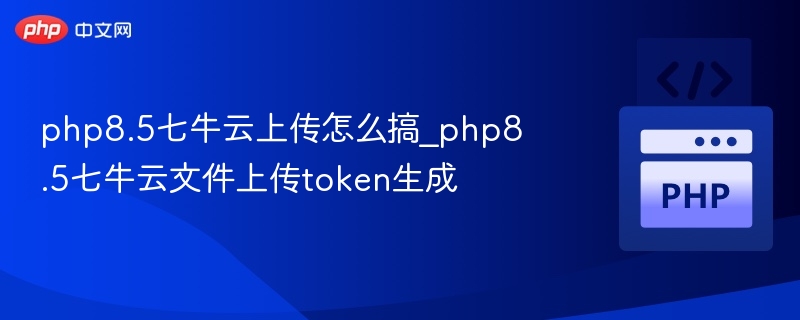 PHP8.5配置七牛云上传与Token生成教程