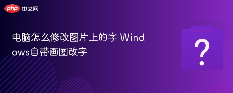 电脑怎么修改图片上的字 Windows自带画图改字