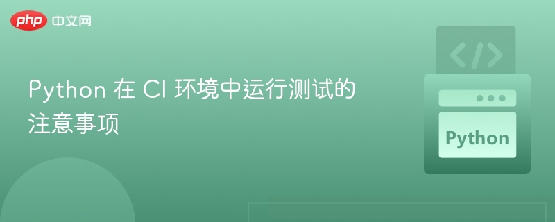 PythonCI测试优化与注意事项