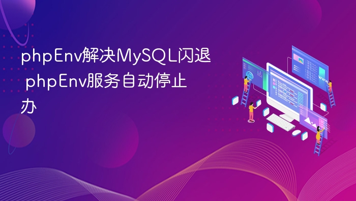 PHPEnvMySQL闪退解决方法与服务停止处理