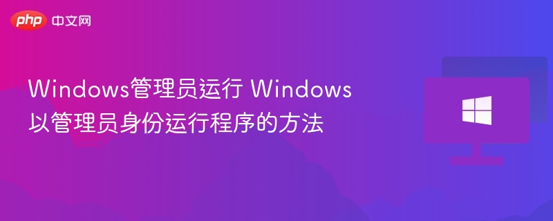 Windows管理员运行 Windows以管理员身份运行程序的方法