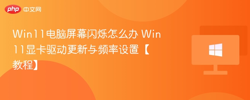 Win11屏幕闪烁解决方法与显卡设置教程