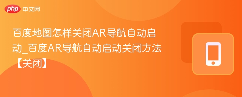 百度地图AR导航自动开启怎么关闭