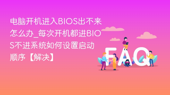 电脑开机进入BIOS出不来怎么办_每次开机都进BIOS不进系统如何设置启动顺序【解决】