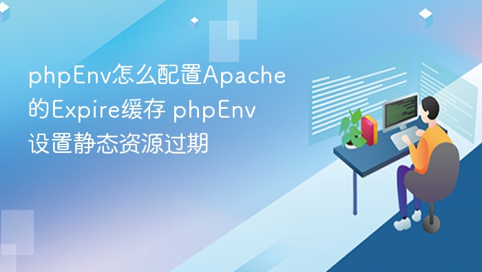 phpEnv怎么配置Apache的Expire缓存 phpEnv设置静态资源过期