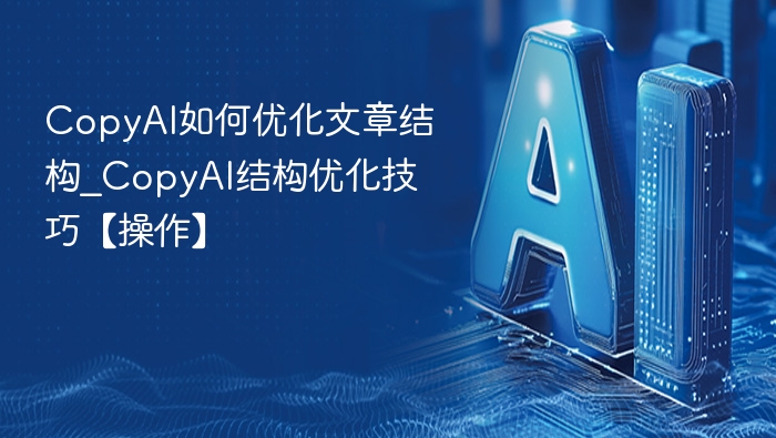 CopyAI文章结构优化技巧全解析