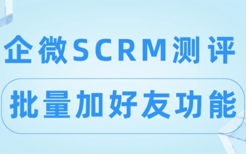 企微SCRM实测：微伴助手加好友效率领先